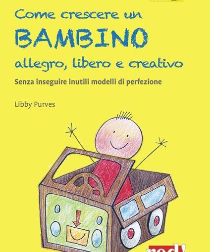 COME CRESCERE UN BAMBINO ALLEGRO, LIBERO E CREATIVO - LIBBY PURVES - LIBRO